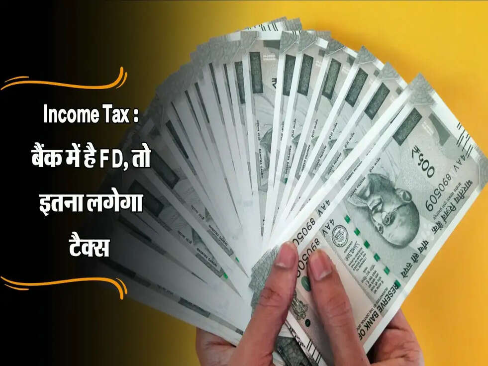 Income Tax : बैंक में है FD, तो इतना लगेगा टैक्स&nbsp;