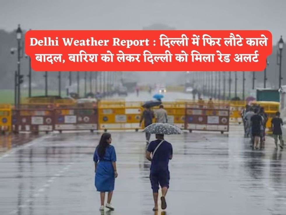 Delhi Weather Report : दिल्ली में फिर लौटे काले बादल, बारिश को लेकर दिल्ली को मिला रेड अलर्ट 