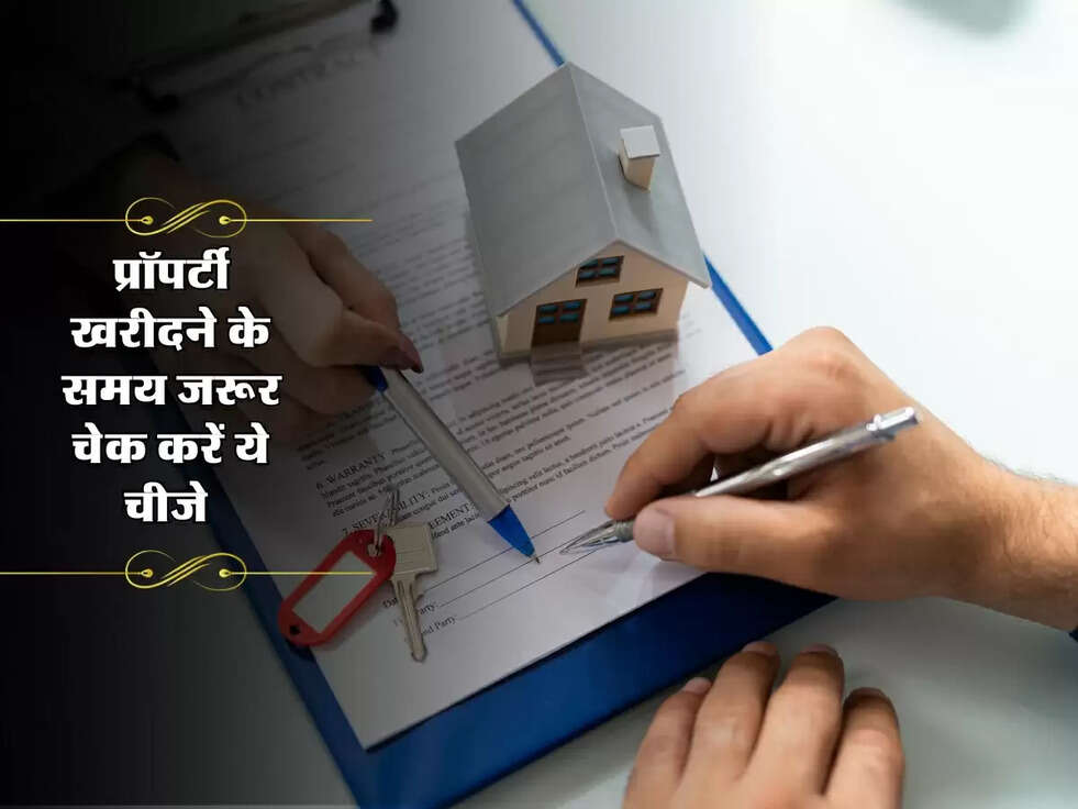 Property Tips : प्रॉपर्टी खरीदने के समय जरूर चेक करें ये चीजे&nbsp;