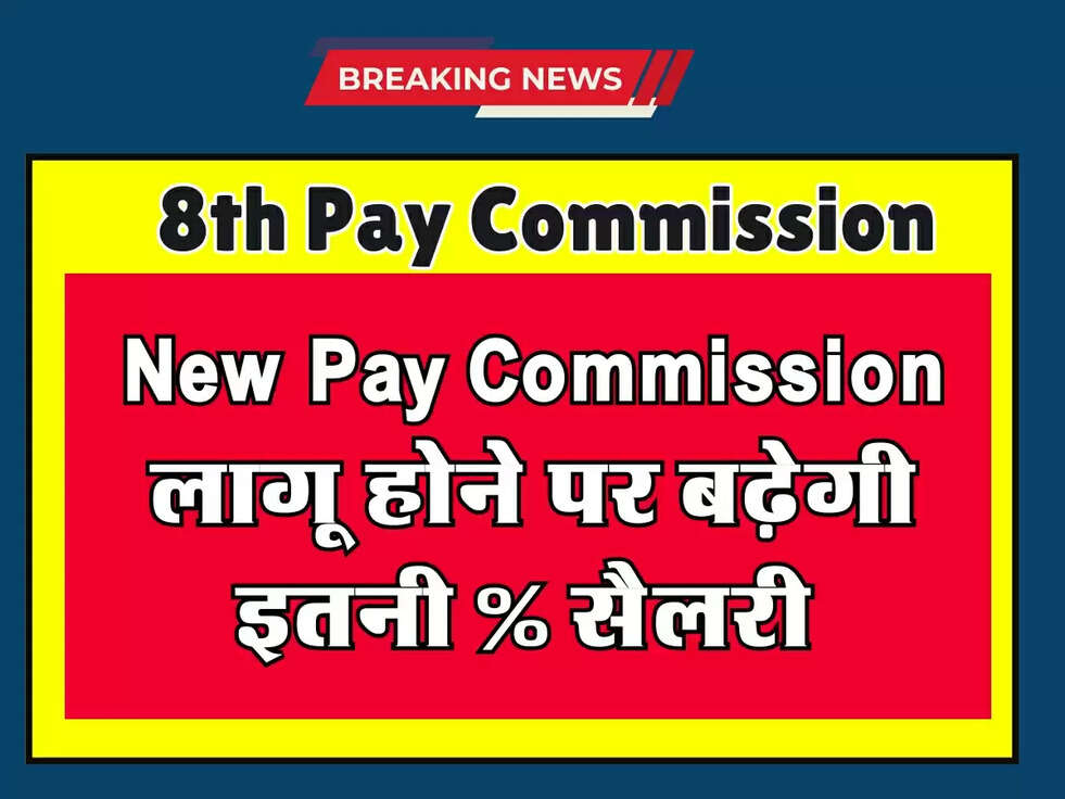 New Pay Commission लागू होने पर बढ़ेगी इतनी % सैलरी 