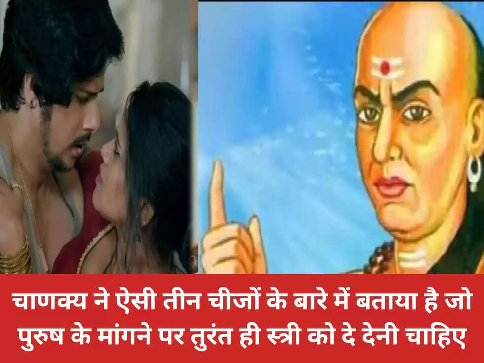 चाणक्&zwj;य ने ऐसी तीन चीजों के बारे में बताया है जो पुरुष के मांगने पर तुरंत ही स्&zwj;त्री को दे देनी चाहिए