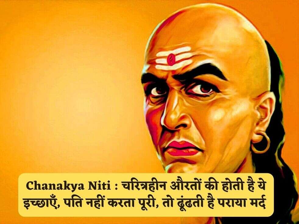 Chanakya Niti : चरित्रहीन औरतों की होती है ये इच्छाएँ, पति नहीं करता पूरी, तो ढूंढती है पराया मर्द&nbsp;