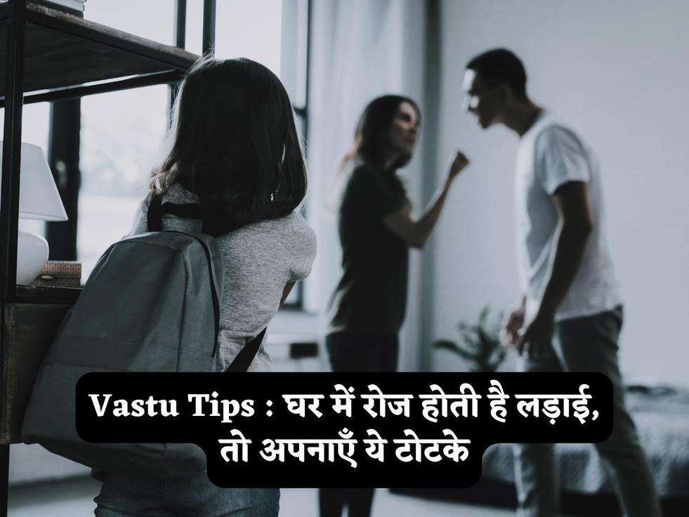 Vastu Tips : घर में रोज होती है लड़ाई, तो अपनाएँ ये टोटके