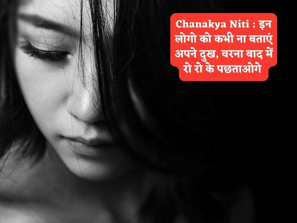 Chanakya Niti : इन लोगो को कभी ना बताएं अपने दुख, वरना बाद में रो रो के पछताओगे&nbsp;