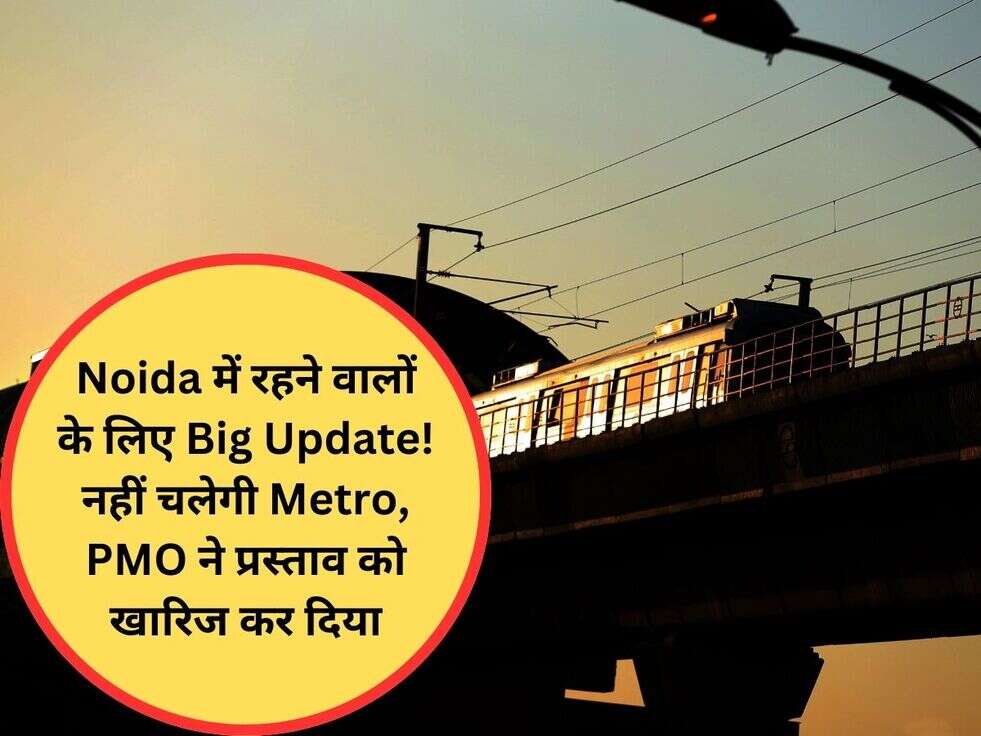 Noida में रहने वालों के लिए Big Update! नहीं चलेगी Metro,&nbsp;PMO ने प्रस्ताव को खारिज कर दिया