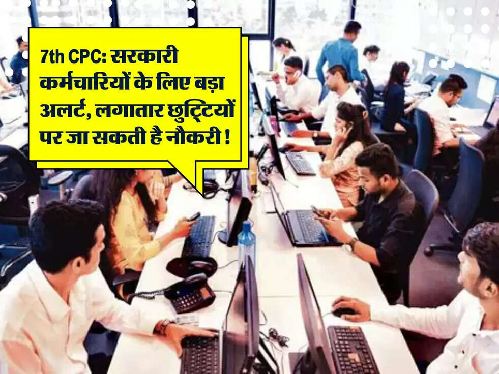 7th CPC: सरकारी कर्मचारियों के लिए बड़ा अलर्ट, लगातार छुट्टियों पर जा सकती है नौकरी!