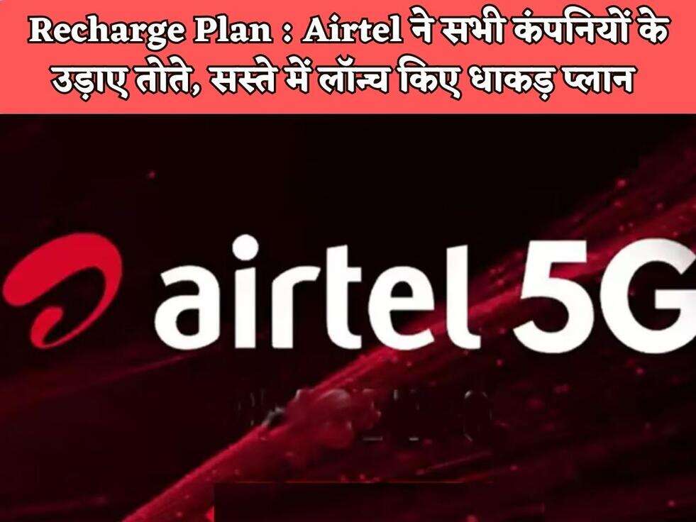 Recharge Plan : Airtel ने सभी कंपनियों के उड़ाए तोते, सस्ते में लॉन्च किए धाकड़ प्लान&nbsp;