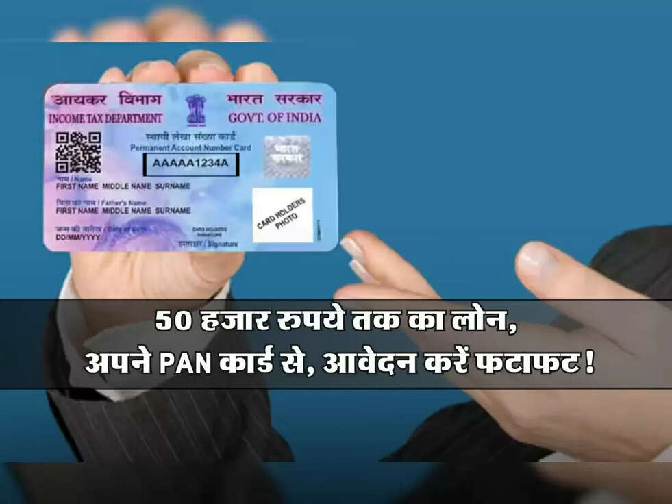 Loan : 50 हजार रुपये तक का लोन, अपने PAN कार्ड से, आवेदन करें फटाफट!