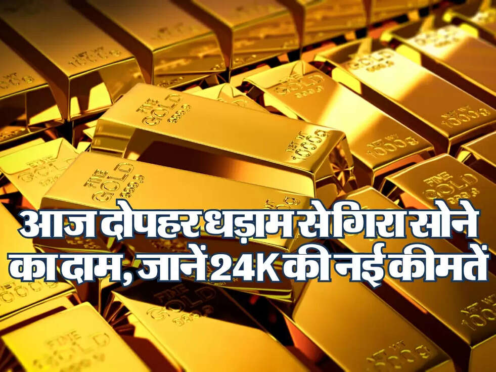 Gold Price : आज दोपहर धड़ाम से गिरा सोने का दाम, जानें 24k की नई कीमतें