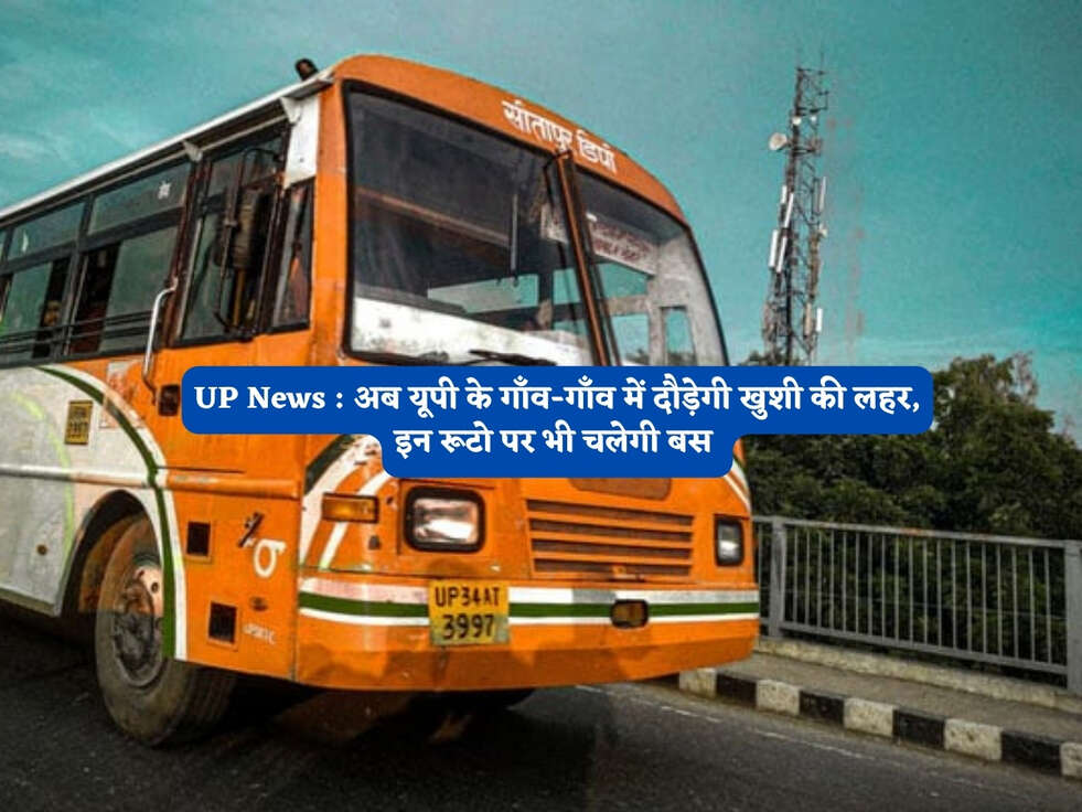 UP News : अब यूपी के गाँव-गाँव में दौड़ेगी खुशी की लहर, इन रूटो पर भी चलेगी बस&nbsp;