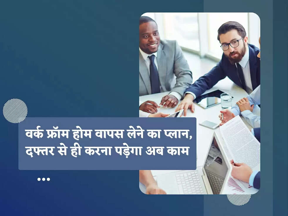 Companies: वर्क फ्रॉम होम वापस लेने का प्लान, दफ्तर से ही करना पड़ेगा अब काम 
