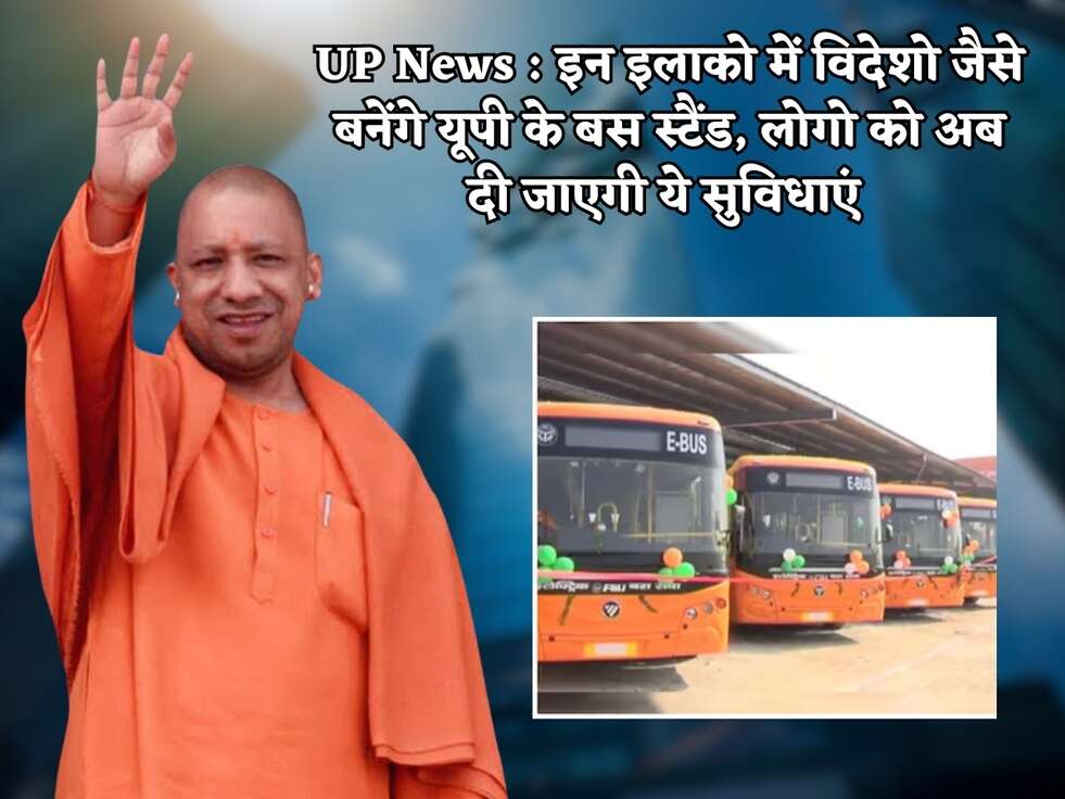 UP News : इन इलाको में विदेशो जैसे बनेंगे यूपी के बस स्टैंड, लोगो को अब दी जाएगी ये सुविधाएं 