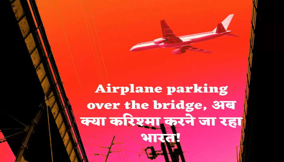Airplane parking over the bridge, अब क्या करिश्मा करने जा रहा भारत!