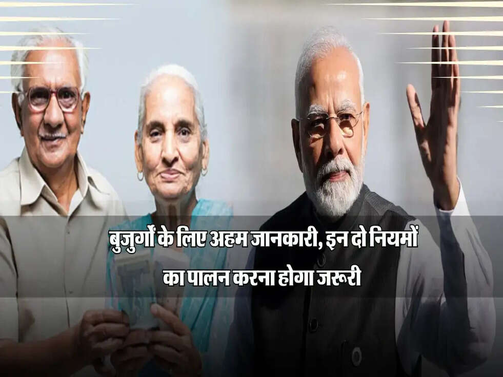 बुजुर्गों के लिए अहम जानकारी, इन दो नियमों का पालन करना होगा जरूरी