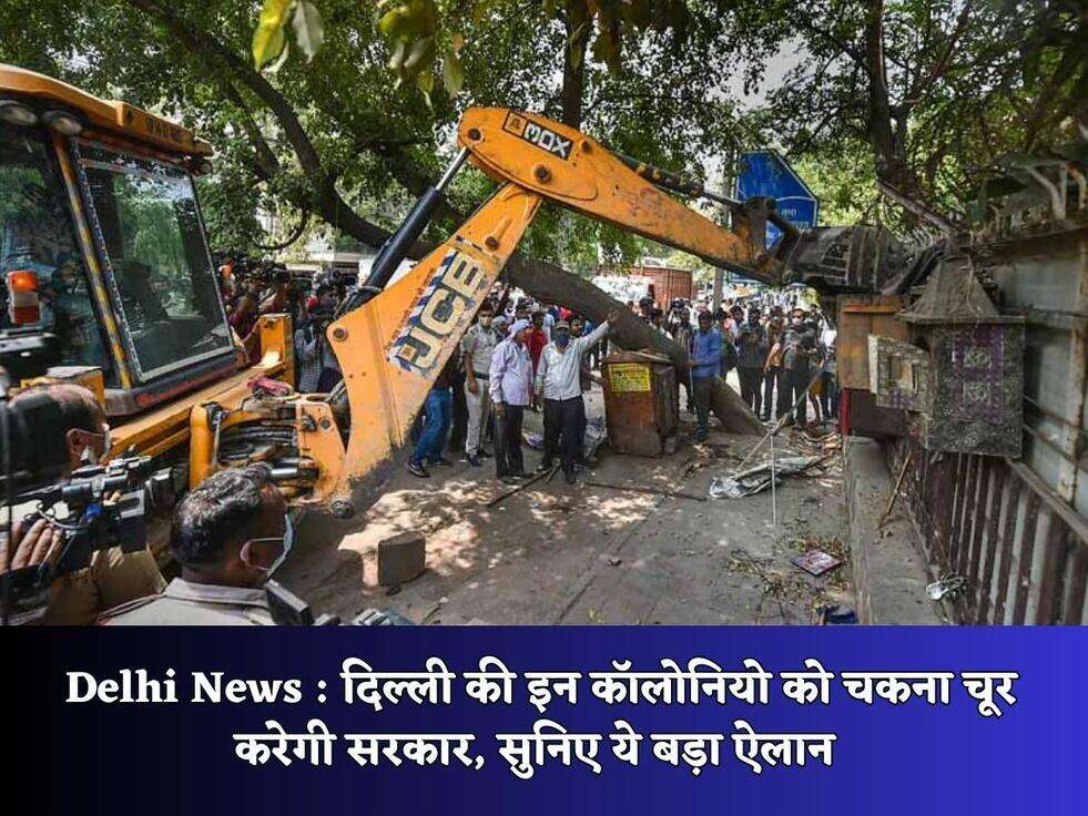 Delhi News : दिल्ली की इन कॉलोनियो को चकना चूर करेगी सरकार, सुनिए ये बड़ा ऐलान&nbsp;
