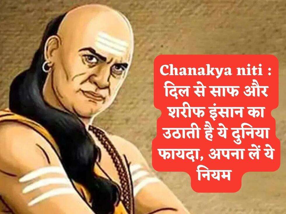 Chanakya niti : दिल से साफ और शरीफ इंसान का उठाती है ये दुनिया फायदा, अपना लें ये नियम&nbsp;