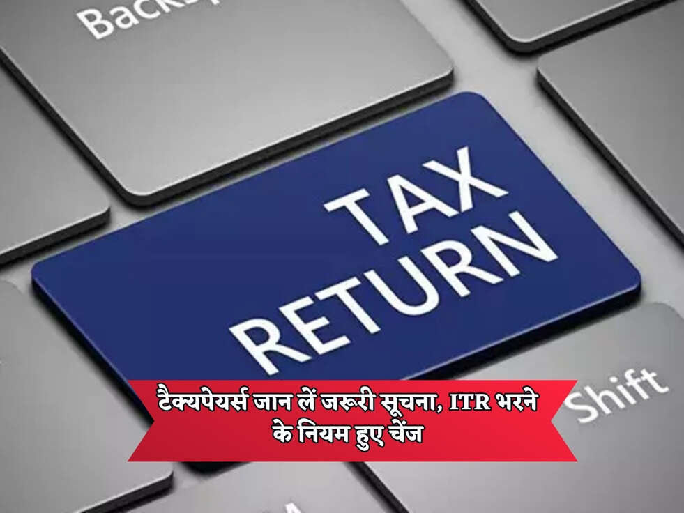 Income Tax : टैक्यपेयर्स जान लें जरूरी सूचना, ITR भरने के नियम हुए चेंज&nbsp;