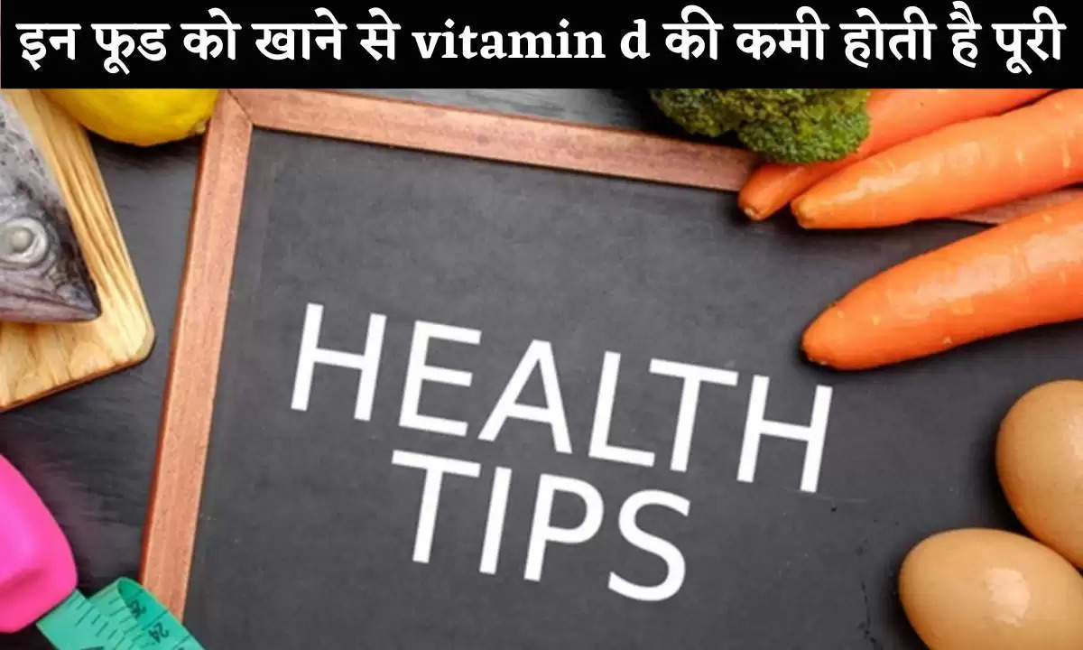 Health Tips: इन फूड को खाने से vitamin d की कमी होती है पूरी,जानिए 