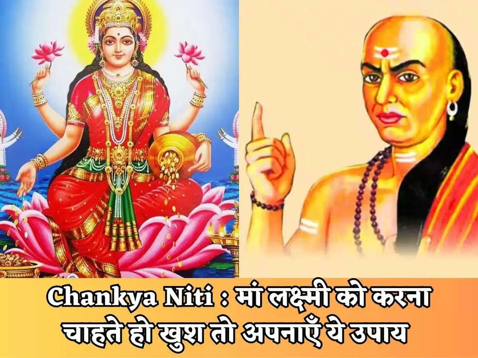 Chankya Niti : मां लक्ष्&zwj;मी को करना चाहते हो खुश तो अपनाएँ ये उपाय&nbsp;