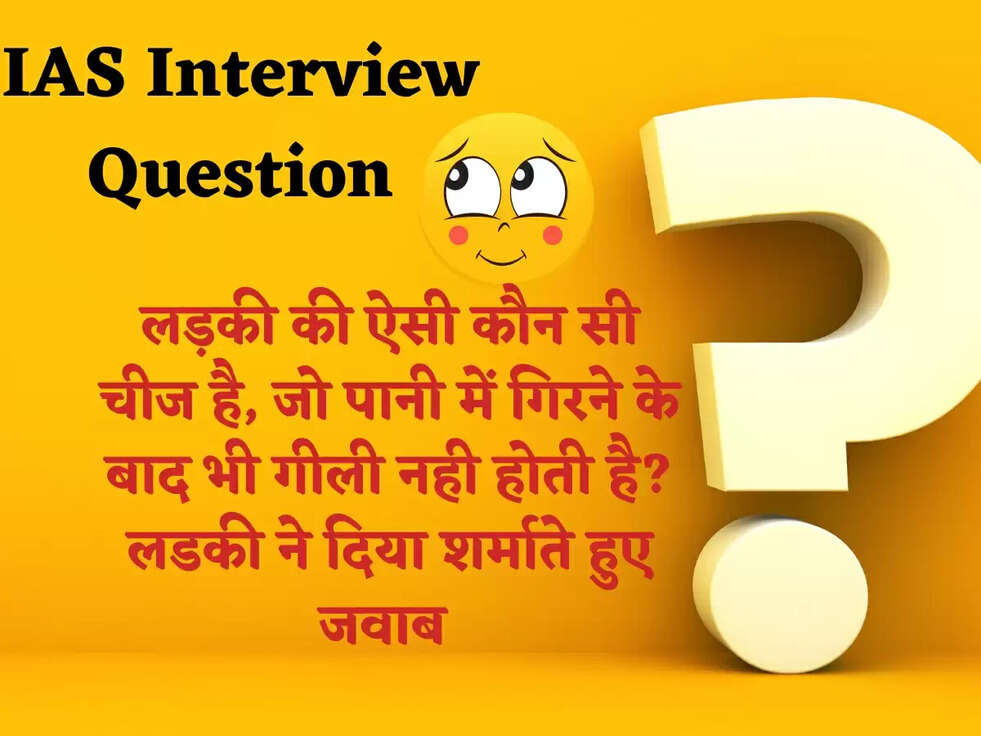 IAS Interview Question: लड़की की ऐसी कौन सी चीज है, जो पानी में गिरने के बाद भी गीली नही होती है?लडकी ने दिया शर्माते हुए जवाब 