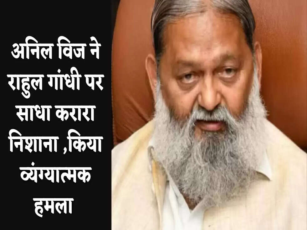 अनिल विज ने राहुल गांधी पर साधा करारा निशाना ,किया व्यंग्यात्मक हमला&nbsp;