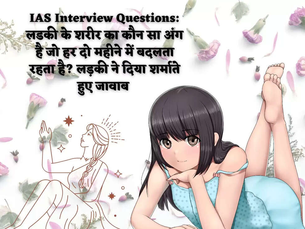 IAS Interview Questions लडकी के शरीर का कौन सा अंग है जो हर दो महीने में बदलता रहता है? लड़की ने दिया शर्माते हुए जावाब 
