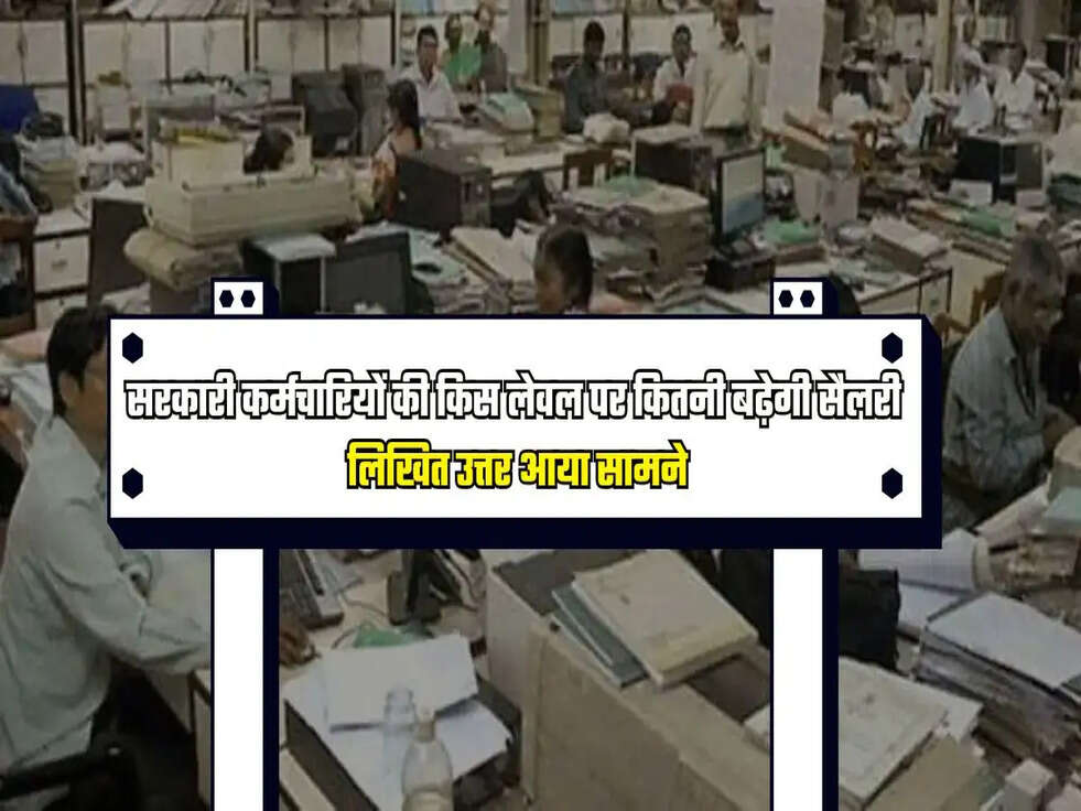 सरकारी कर्मचारियों की किस लेवल पर कितनी बढ़ेगी सैलरी