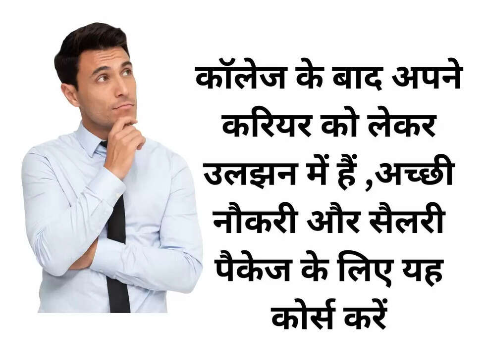 कॉलेज के बाद अपने करियर को लेकर उलझन में हैं ,अच्छी नौकरी और सैलरी पैकेज के लिए यह कोर्स करें