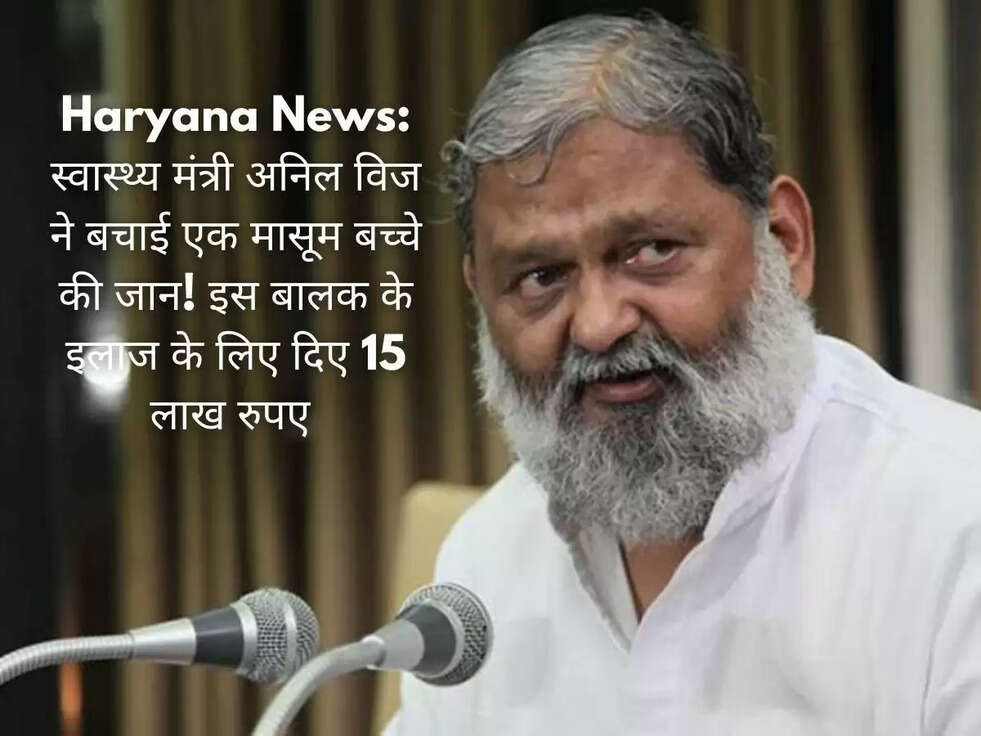 Haryana News:&nbsp;स्वास्थ्य मंत्री अनिल विज ने बचाई एक मासूम बच्चे की जान! इस बालक के इलाज के लिए दिए 15 लाख रुपए&nbsp;