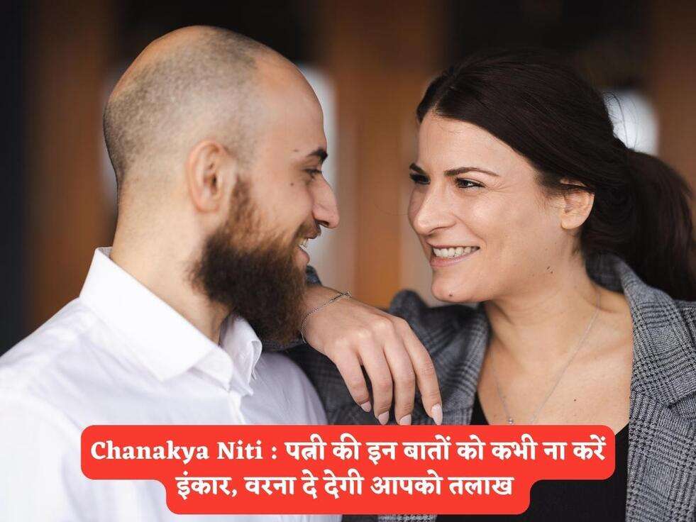 Chanakya Niti : पत्नी की इन बातों को कभी ना करें इंकार, वरना दे देगी आपको तलाख&nbsp;