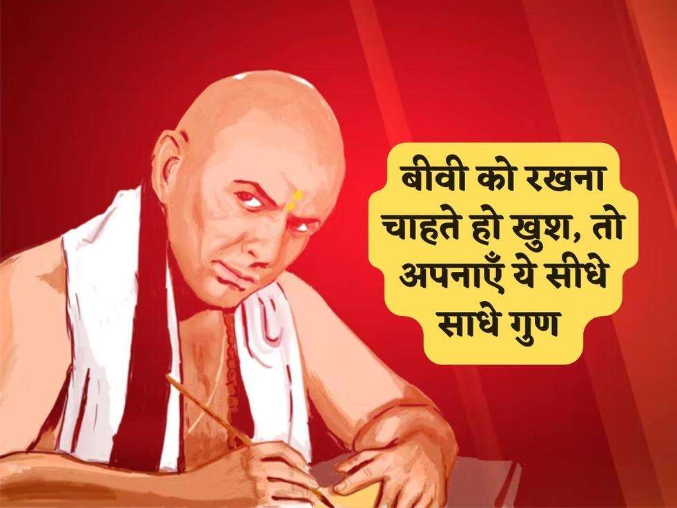Chanakya Niti : बीवी को रखना चाहते हो खुश, तो अपनाएँ ये सीधे साधे गुण 