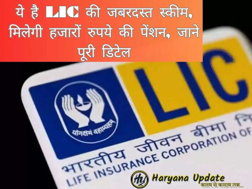 ये है LIC की जबरदस्त स्कीम, मिलेगी हजारों रुपये की पेंशन, जाने पूरी डिटेल