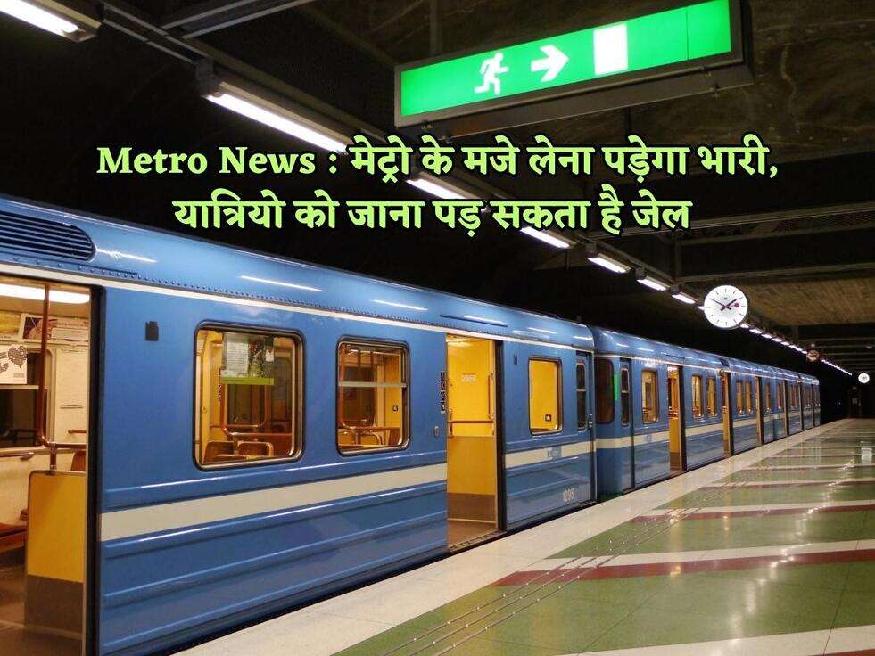 Metro News : मेट्रो के मजे लेना पड़ेगा भारी, यात्रियो को जाना पड़ सकता है जेल&nbsp;