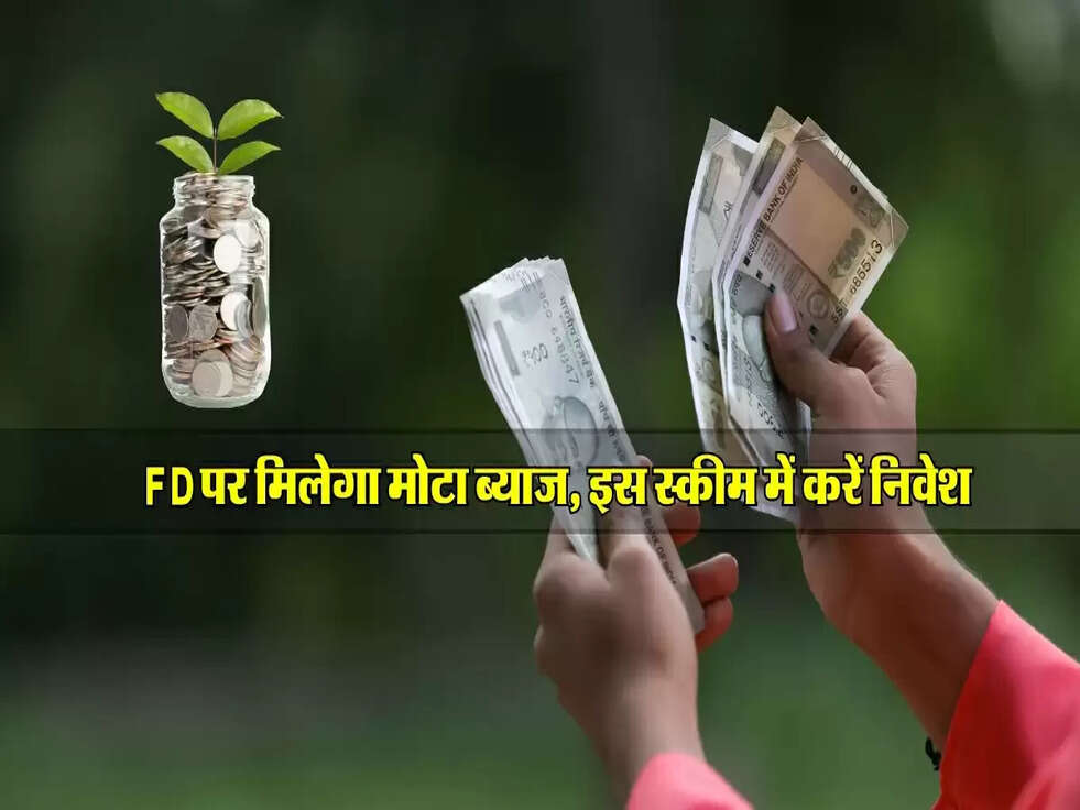 FD पर मिलेगा मोटा ब्याज, इस स्कीम में करें निवेश&nbsp;