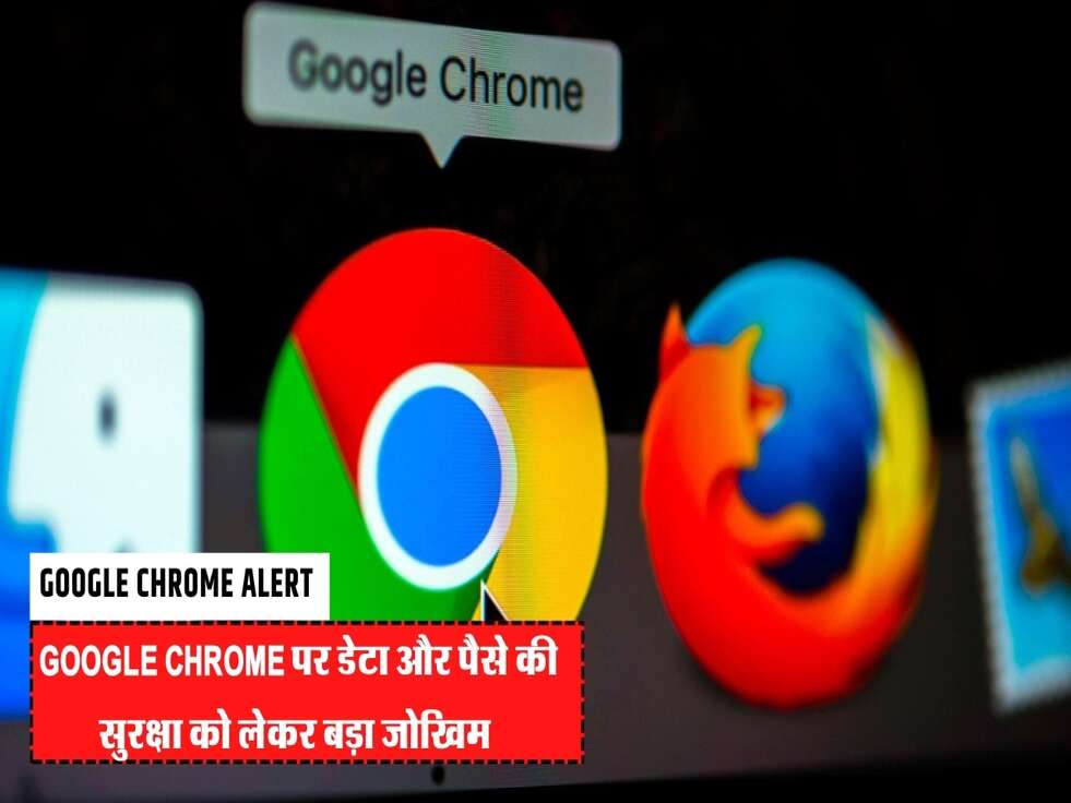 ALERT : Google Chrome पर डेटा और पैसे की सुरक्षा को लेकर बड़ा जोखिम