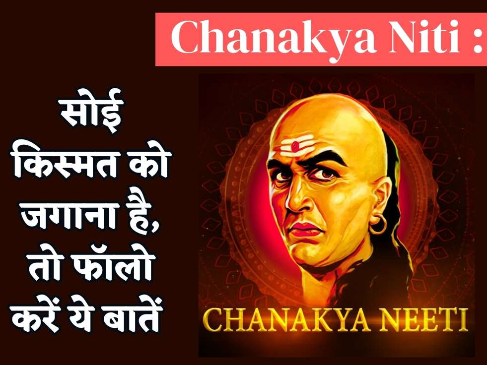 Chanakya Niti : सोई किस्मत को जगाना है, तो फॉलो करें ये बातें 