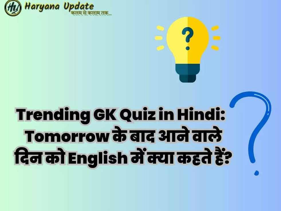 Trending GK Quiz in Hindi:&nbsp;&nbsp;Tomorrow के बाद आने वाले दिन को English&nbsp;में क्या कहते हैं?