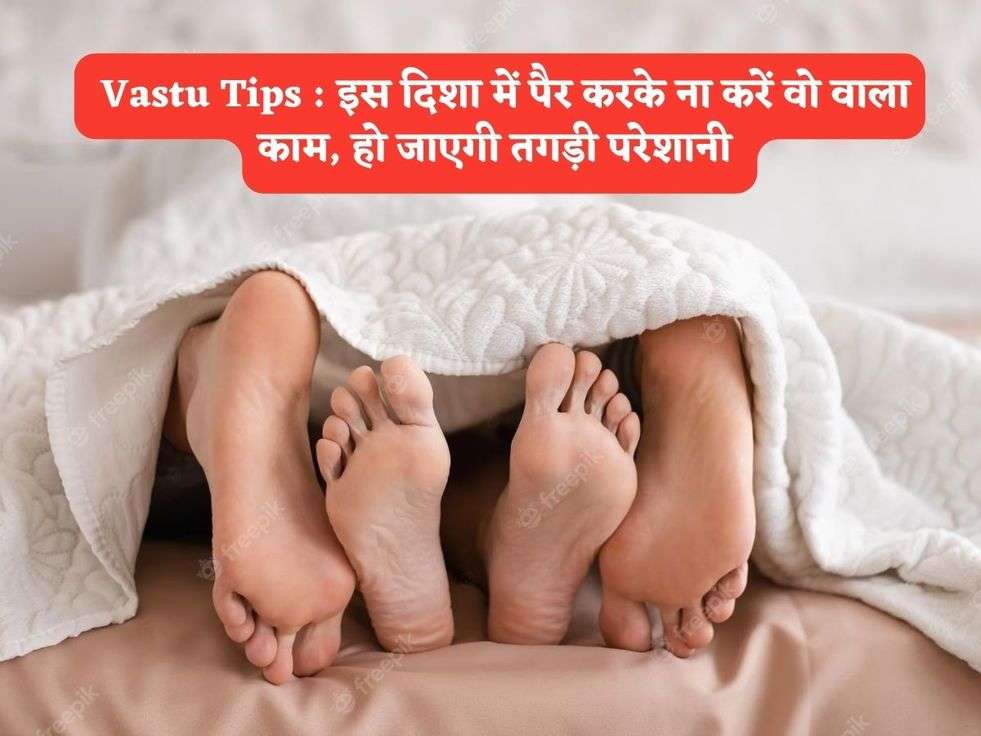  Vastu Tips : इस दिशा में पैर करके ना करें वो वाला काम, हो जाएगी तगड़ी परेशानी 