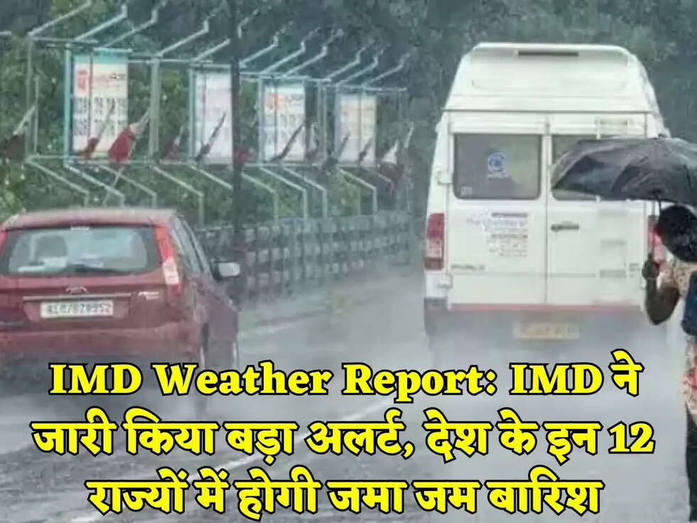 IMD Weather Report:&nbsp;IMD ने जारी किया बड़ा अलर्ट, देश के इन 12 राज्यों में होगी जमा जम बारिश