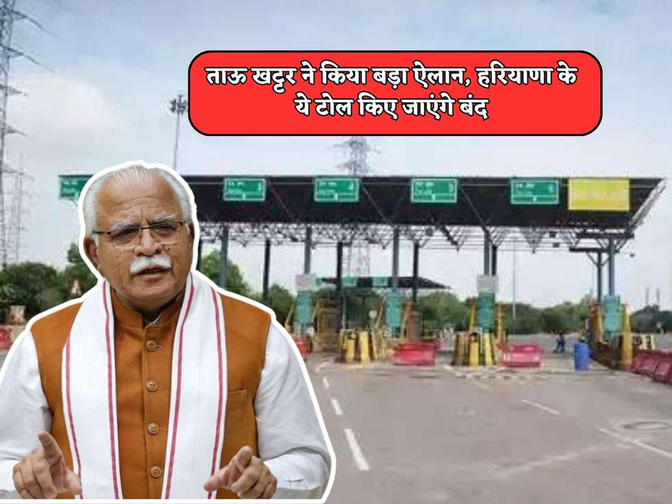 Haryana News : ताऊ खट्टर ने किया बड़ा ऐलान, हरियाणा के ये टोल किए जाएंगे बंद&nbsp;