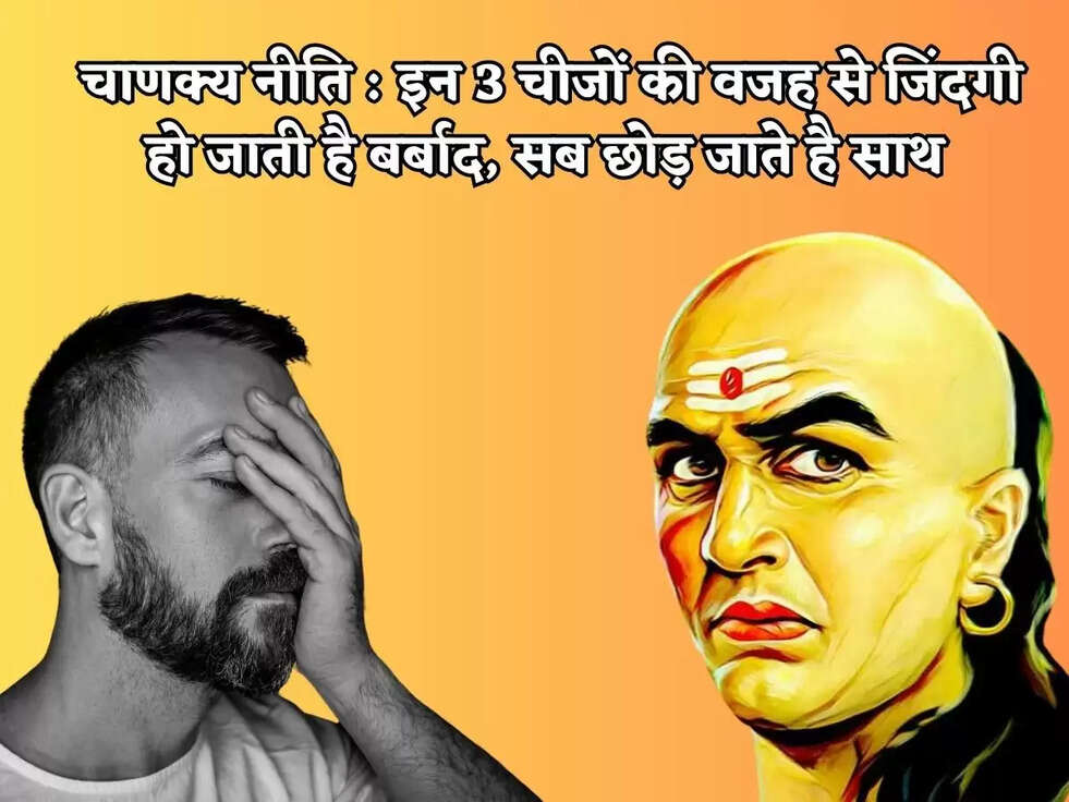 चाणक्य नीति : इन 3 चीजों की वजह से जिंदगी हो जाती है बर्बाद, सब छोड़ जाते है साथ&nbsp;