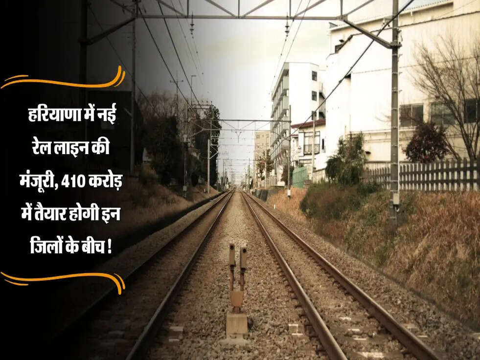 Haryana : हरियाणा में नई रेल लाइन की मंजूरी, 410 करोड़ में तैयार होगी इन जिलों के बीच!