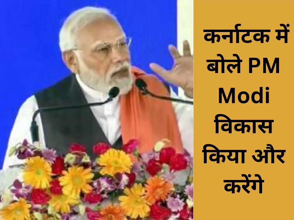 &nbsp;कर्नाटक में बोले PM Modi विकास किया और करेंगे