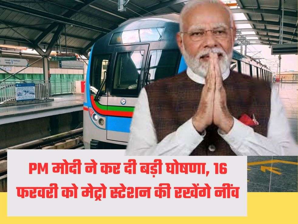 PM मोदी ने कर दी बड़ी घोषणा, 16 फरवरी को मेट्रो स्टेशन की रखेंगे नींव
