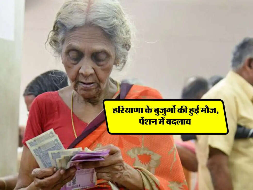 Haryana News : हरियाणा के बुजुर्गो की हुई मौज, पेंशन में बदलाव 