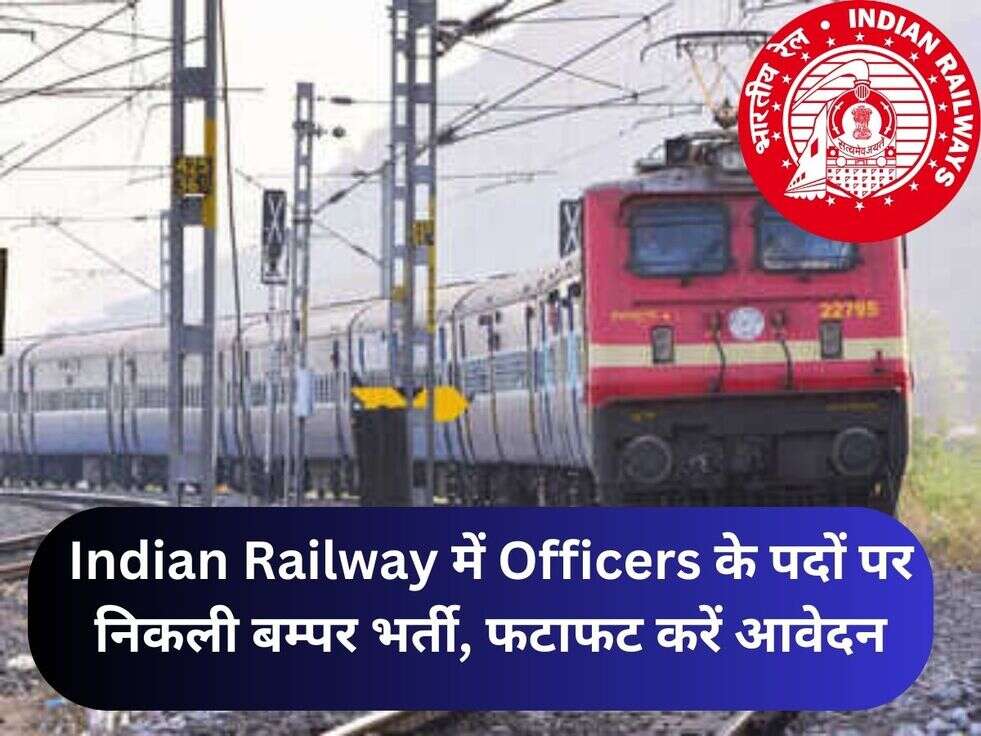 Indian Railway में Officers के पदों पर निकली बम्पर भर्ती, फटाफट करें आवेदन