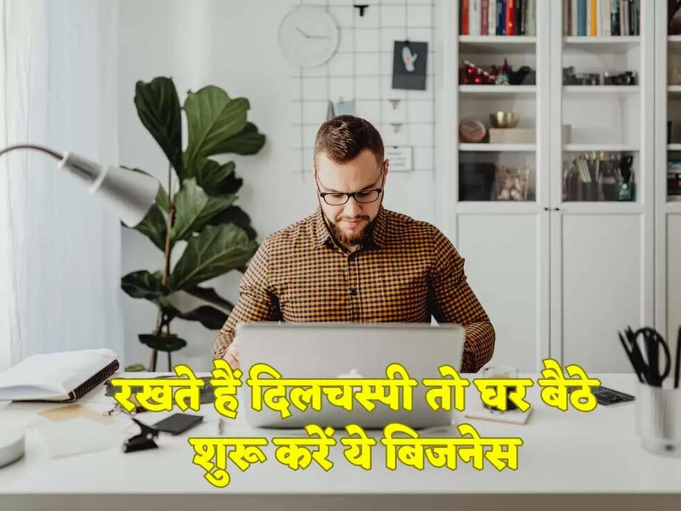 रखते हैं दिलचस्पी तो घर बैठे शुरू करें ये बिजनेस