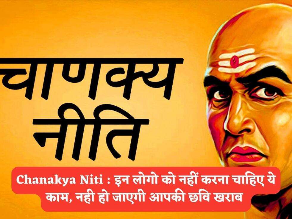 Chanakya Niti : इन लोगो को नहीं करना चाहिए ये काम, नही हो जाएगी आपकी छवि खराब&nbsp;