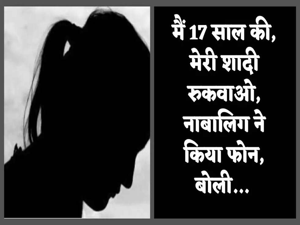 मैं 17 साल की, मेरी शादी रुकवाओ, नाबालिग ने किया फोन, बोली... 