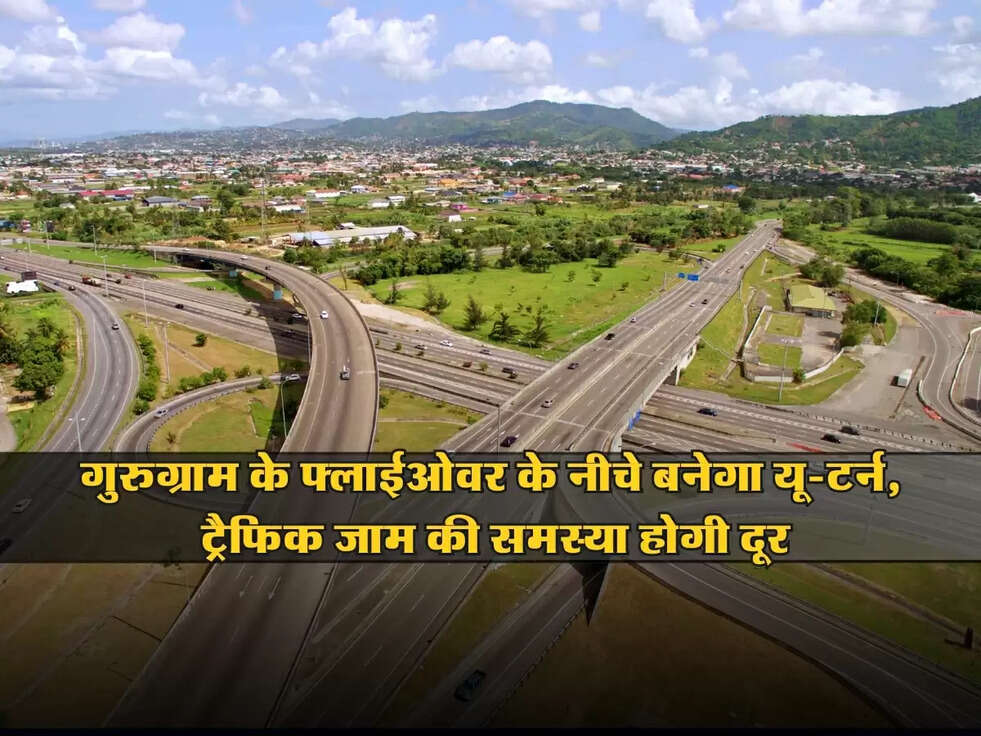 Haryana : गुरुग्राम के फ्लाईओवर के नीचे बनेगा यू-टर्न, ट्रैफिक जाम की समस्या होगी दूर